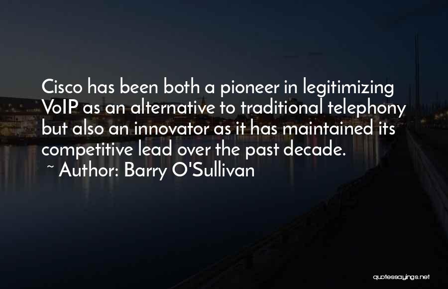 Barry O'Sullivan Quotes: Cisco Has Been Both A Pioneer In Legitimizing Voip As An Alternative To Traditional Telephony But Also An Innovator As