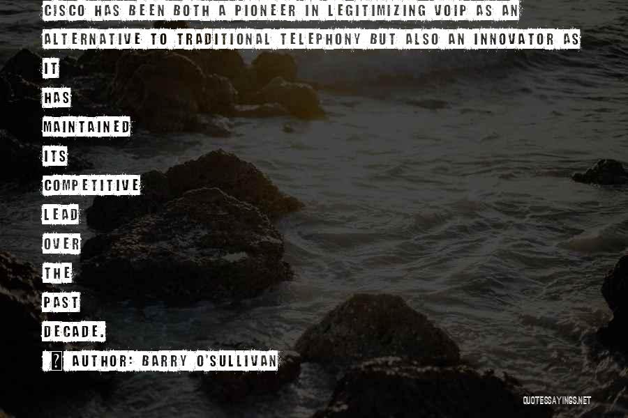 Barry O'Sullivan Quotes: Cisco Has Been Both A Pioneer In Legitimizing Voip As An Alternative To Traditional Telephony But Also An Innovator As