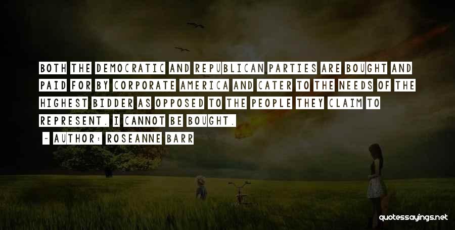 Roseanne Barr Quotes: Both The Democratic And Republican Parties Are Bought And Paid For By Corporate America And Cater To The Needs Of