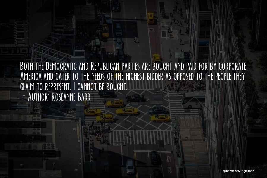 Roseanne Barr Quotes: Both The Democratic And Republican Parties Are Bought And Paid For By Corporate America And Cater To The Needs Of