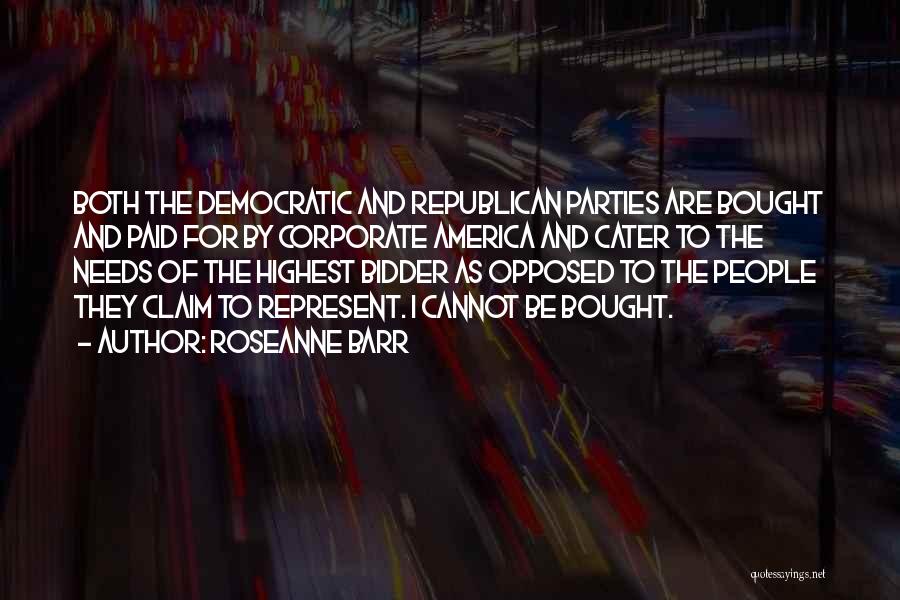 Roseanne Barr Quotes: Both The Democratic And Republican Parties Are Bought And Paid For By Corporate America And Cater To The Needs Of