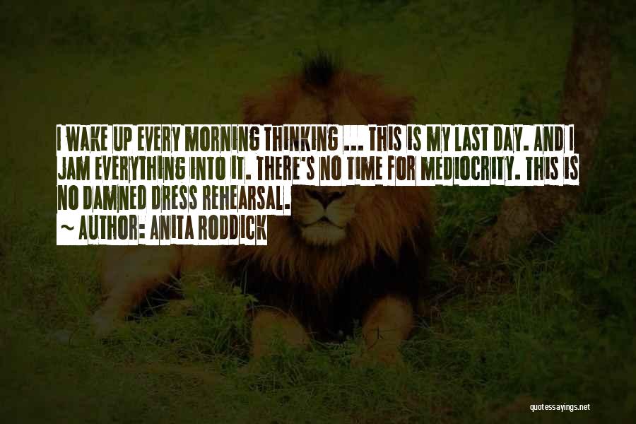 Anita Roddick Quotes: I Wake Up Every Morning Thinking ... This Is My Last Day. And I Jam Everything Into It. There's No