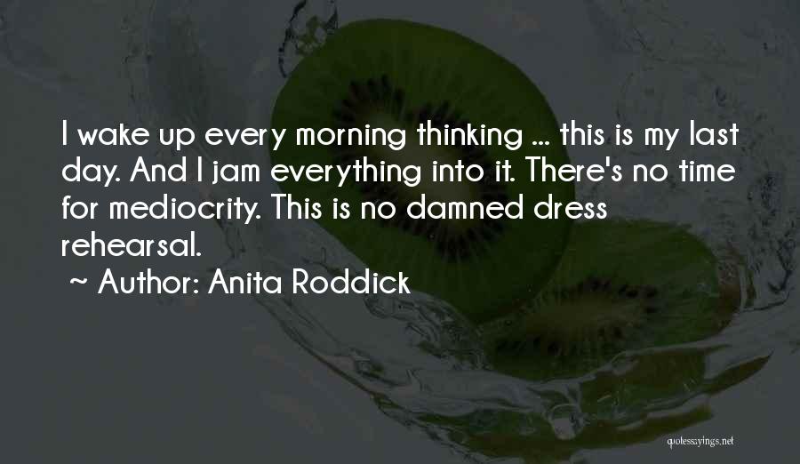 Anita Roddick Quotes: I Wake Up Every Morning Thinking ... This Is My Last Day. And I Jam Everything Into It. There's No