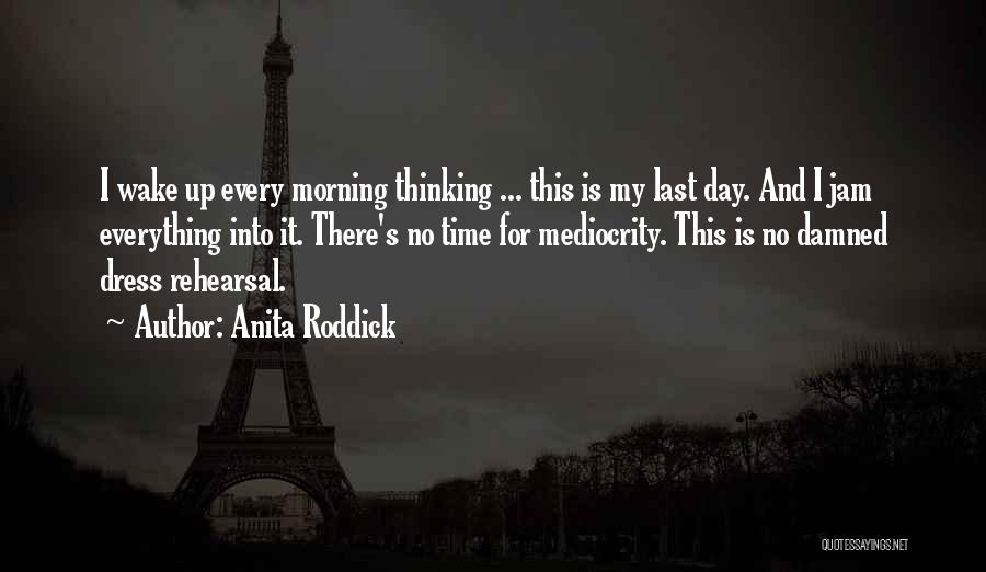 Anita Roddick Quotes: I Wake Up Every Morning Thinking ... This Is My Last Day. And I Jam Everything Into It. There's No