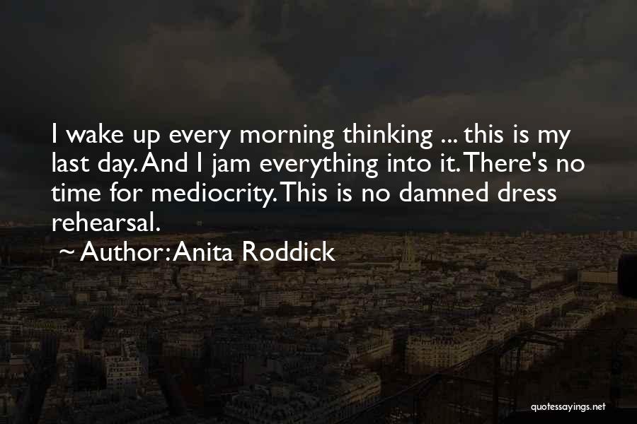 Anita Roddick Quotes: I Wake Up Every Morning Thinking ... This Is My Last Day. And I Jam Everything Into It. There's No