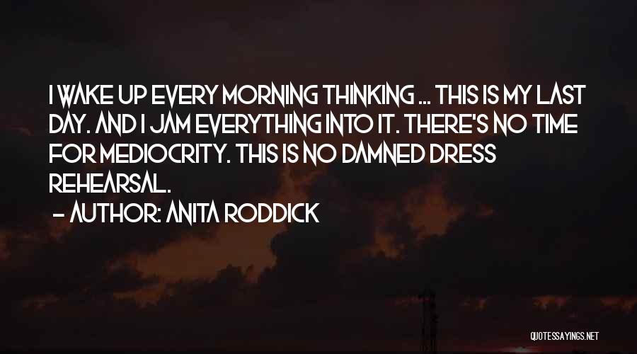 Anita Roddick Quotes: I Wake Up Every Morning Thinking ... This Is My Last Day. And I Jam Everything Into It. There's No