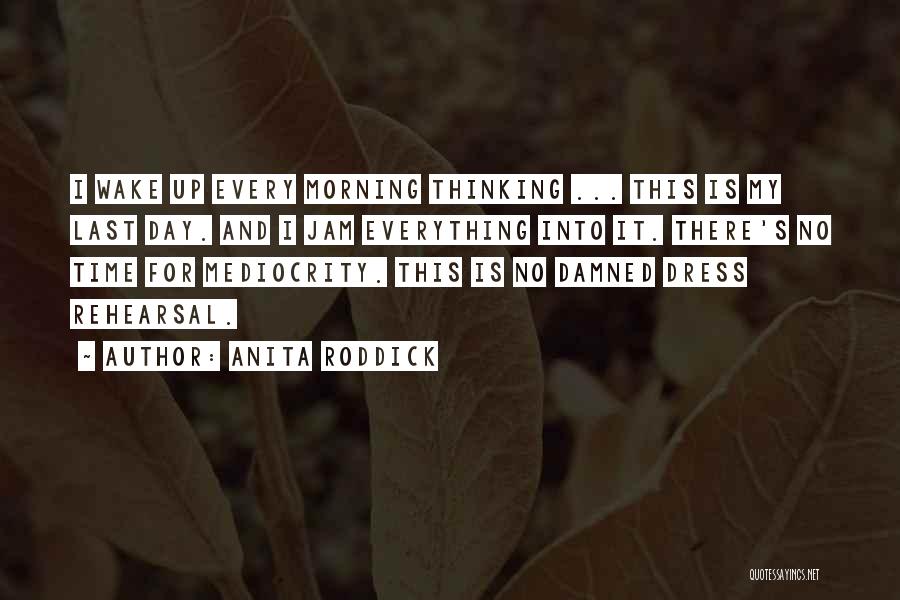 Anita Roddick Quotes: I Wake Up Every Morning Thinking ... This Is My Last Day. And I Jam Everything Into It. There's No