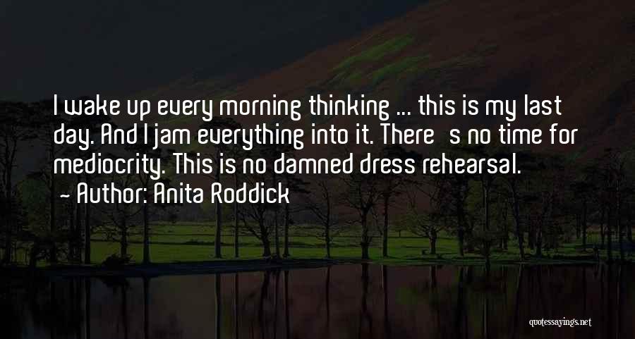 Anita Roddick Quotes: I Wake Up Every Morning Thinking ... This Is My Last Day. And I Jam Everything Into It. There's No