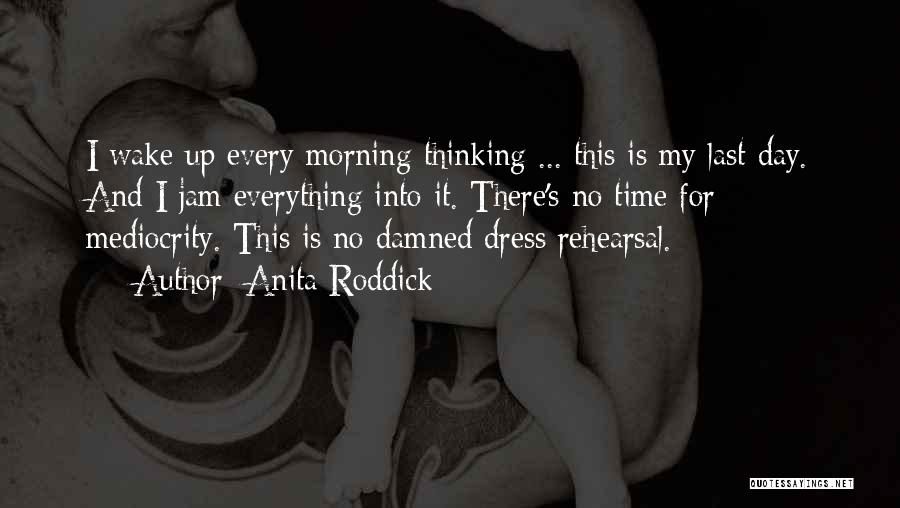 Anita Roddick Quotes: I Wake Up Every Morning Thinking ... This Is My Last Day. And I Jam Everything Into It. There's No