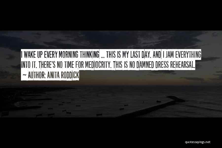 Anita Roddick Quotes: I Wake Up Every Morning Thinking ... This Is My Last Day. And I Jam Everything Into It. There's No