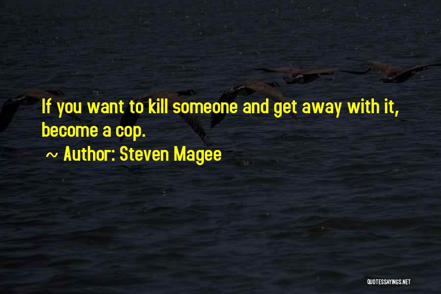 Steven Magee Quotes: If You Want To Kill Someone And Get Away With It, Become A Cop.