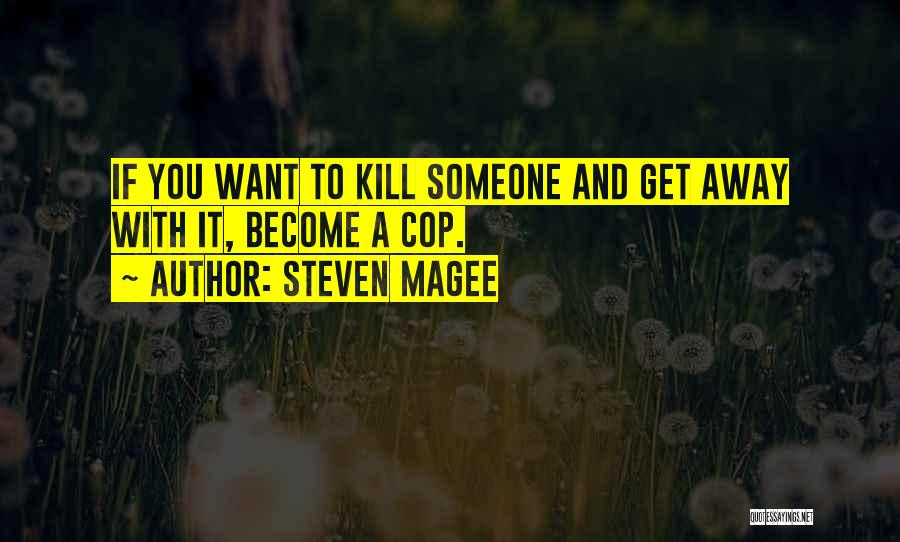 Steven Magee Quotes: If You Want To Kill Someone And Get Away With It, Become A Cop.