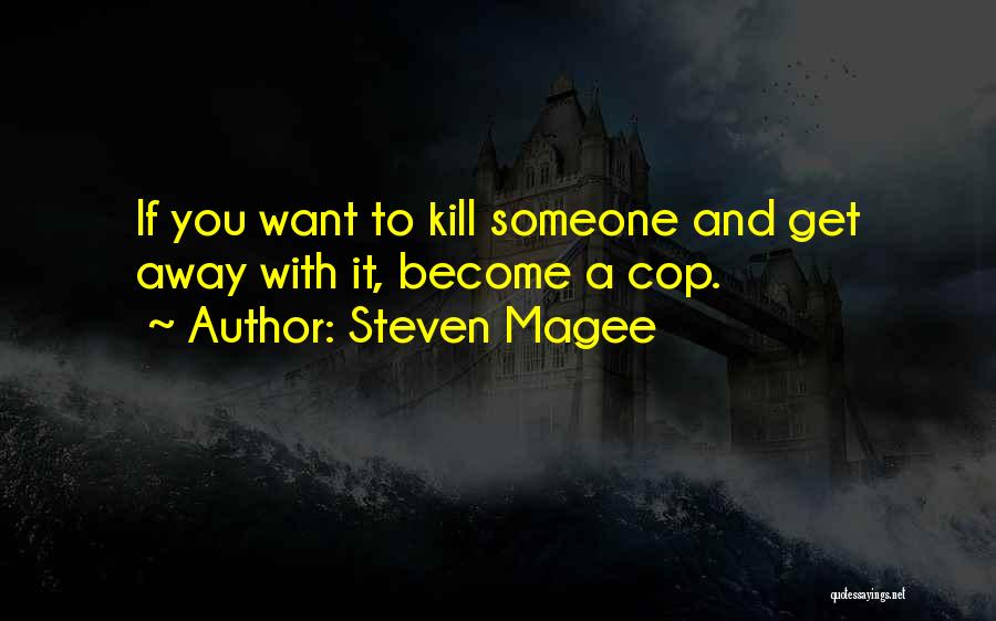 Steven Magee Quotes: If You Want To Kill Someone And Get Away With It, Become A Cop.