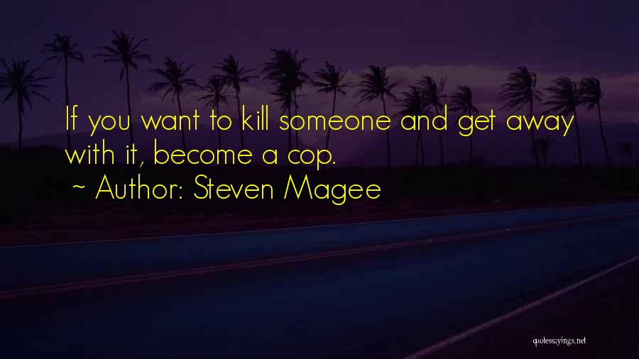 Steven Magee Quotes: If You Want To Kill Someone And Get Away With It, Become A Cop.