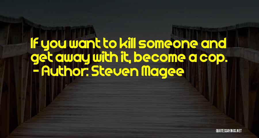 Steven Magee Quotes: If You Want To Kill Someone And Get Away With It, Become A Cop.
