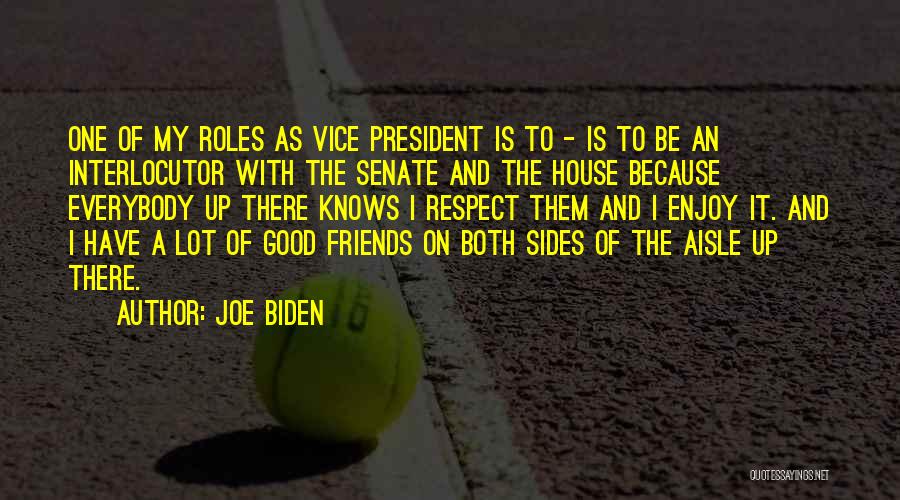 Joe Biden Quotes: One Of My Roles As Vice President Is To - Is To Be An Interlocutor With The Senate And The
