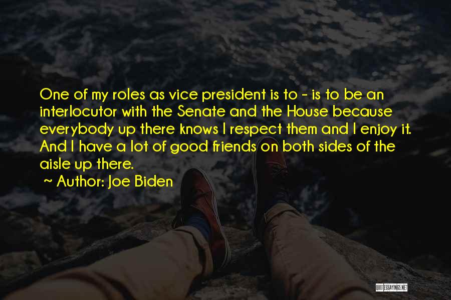 Joe Biden Quotes: One Of My Roles As Vice President Is To - Is To Be An Interlocutor With The Senate And The