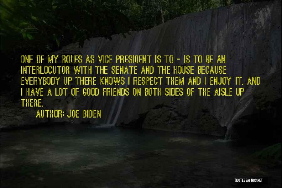 Joe Biden Quotes: One Of My Roles As Vice President Is To - Is To Be An Interlocutor With The Senate And The