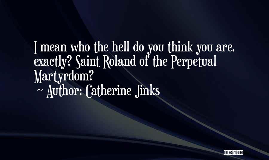 Catherine Jinks Quotes: I Mean Who The Hell Do You Think You Are, Exactly? Saint Roland Of The Perpetual Martyrdom?