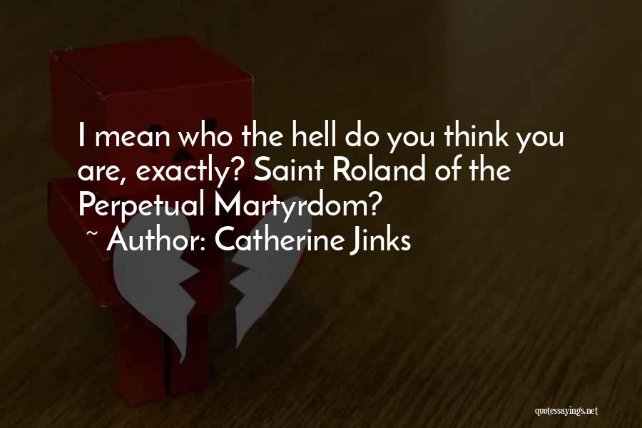 Catherine Jinks Quotes: I Mean Who The Hell Do You Think You Are, Exactly? Saint Roland Of The Perpetual Martyrdom?