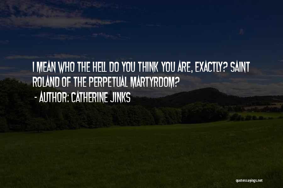 Catherine Jinks Quotes: I Mean Who The Hell Do You Think You Are, Exactly? Saint Roland Of The Perpetual Martyrdom?