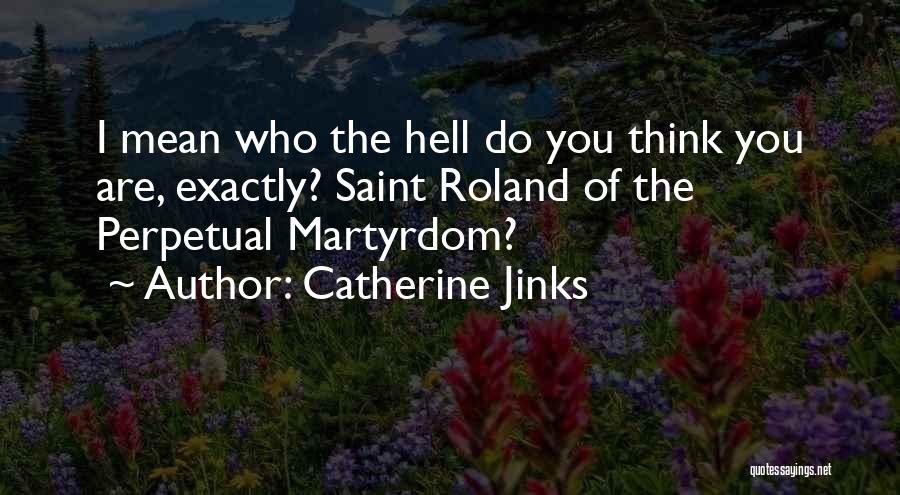 Catherine Jinks Quotes: I Mean Who The Hell Do You Think You Are, Exactly? Saint Roland Of The Perpetual Martyrdom?