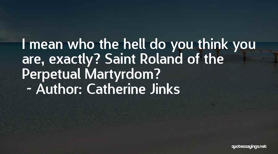 Catherine Jinks Quotes: I Mean Who The Hell Do You Think You Are, Exactly? Saint Roland Of The Perpetual Martyrdom?