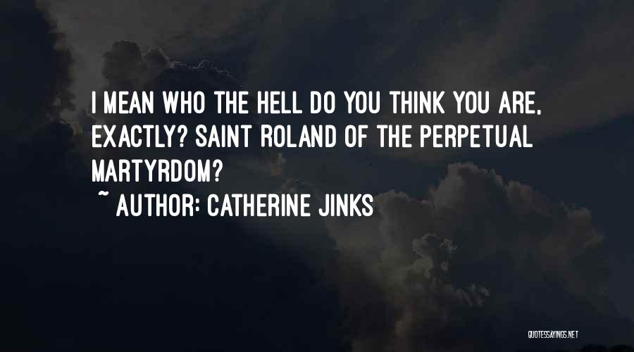 Catherine Jinks Quotes: I Mean Who The Hell Do You Think You Are, Exactly? Saint Roland Of The Perpetual Martyrdom?