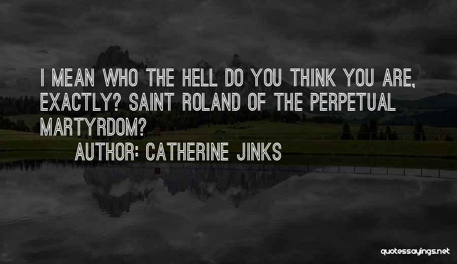 Catherine Jinks Quotes: I Mean Who The Hell Do You Think You Are, Exactly? Saint Roland Of The Perpetual Martyrdom?