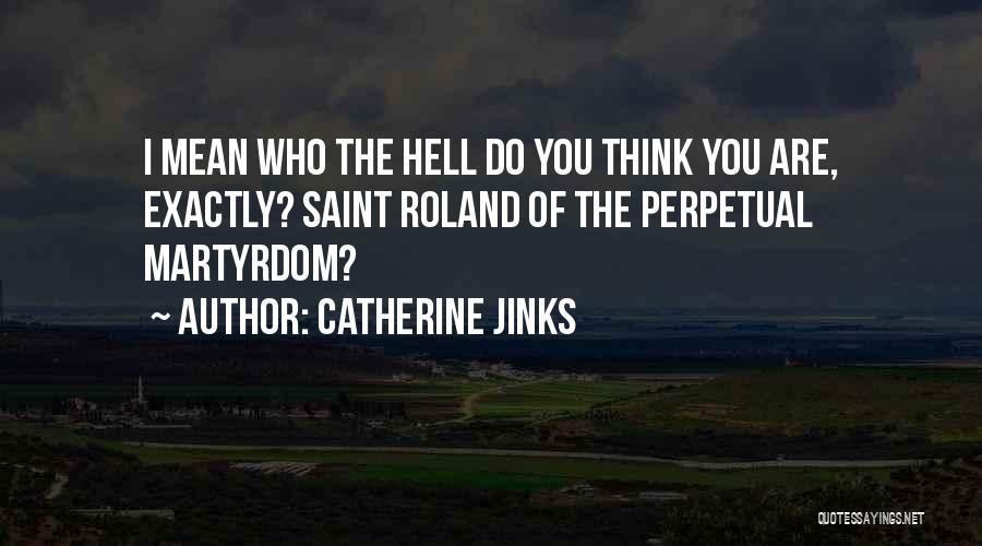 Catherine Jinks Quotes: I Mean Who The Hell Do You Think You Are, Exactly? Saint Roland Of The Perpetual Martyrdom?