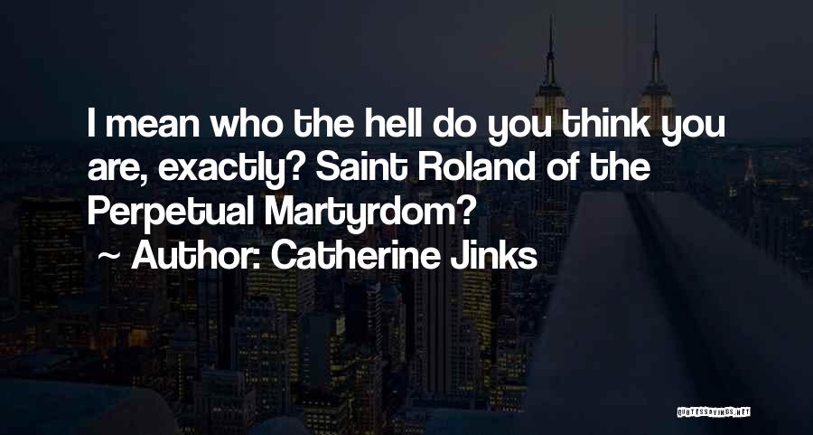 Catherine Jinks Quotes: I Mean Who The Hell Do You Think You Are, Exactly? Saint Roland Of The Perpetual Martyrdom?