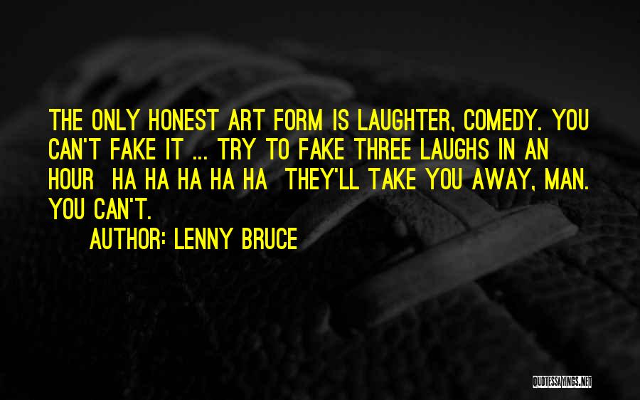 Lenny Bruce Quotes: The Only Honest Art Form Is Laughter, Comedy. You Can't Fake It ... Try To Fake Three Laughs In An