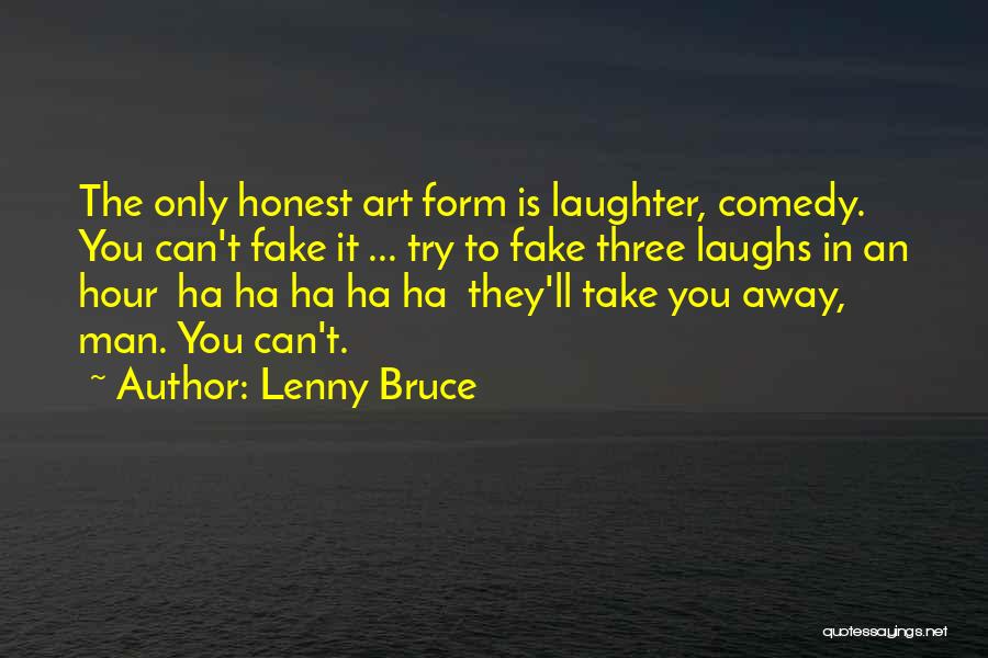 Lenny Bruce Quotes: The Only Honest Art Form Is Laughter, Comedy. You Can't Fake It ... Try To Fake Three Laughs In An