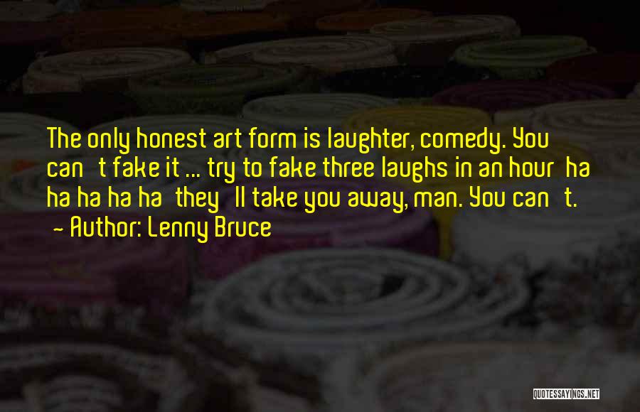 Lenny Bruce Quotes: The Only Honest Art Form Is Laughter, Comedy. You Can't Fake It ... Try To Fake Three Laughs In An