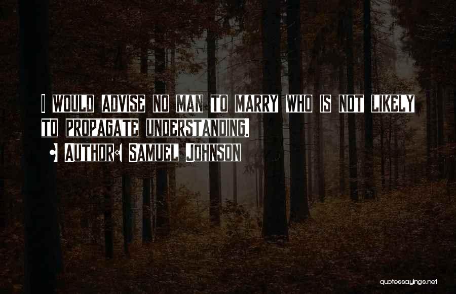 Samuel Johnson Quotes: I Would Advise No Man To Marry Who Is Not Likely To Propagate Understanding.