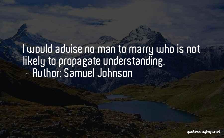 Samuel Johnson Quotes: I Would Advise No Man To Marry Who Is Not Likely To Propagate Understanding.