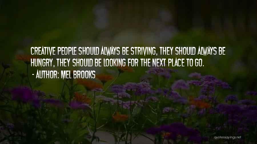 Mel Brooks Quotes: Creative People Should Always Be Striving, They Should Always Be Hungry, They Should Be Looking For The Next Place To