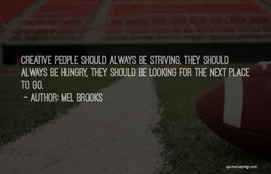 Mel Brooks Quotes: Creative People Should Always Be Striving, They Should Always Be Hungry, They Should Be Looking For The Next Place To