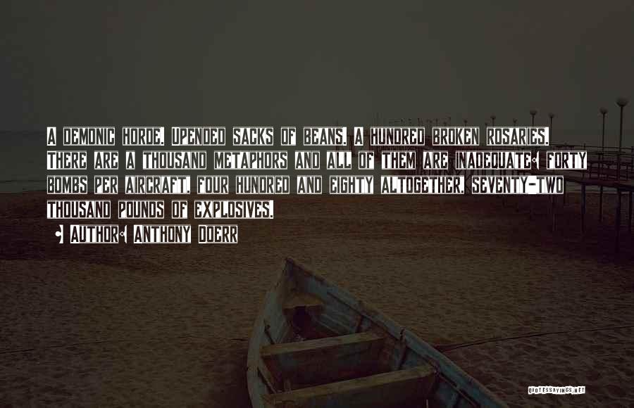 Anthony Doerr Quotes: A Demonic Horde. Upended Sacks Of Beans. A Hundred Broken Rosaries. There Are A Thousand Metaphors And All Of Them