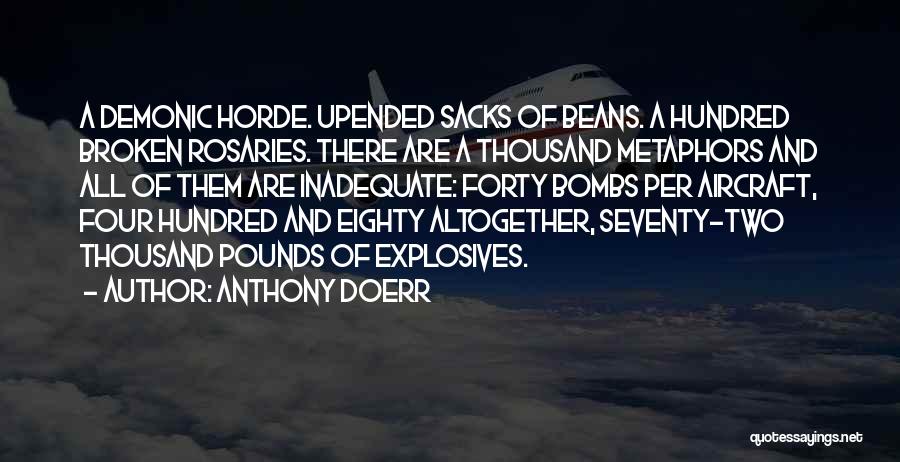 Anthony Doerr Quotes: A Demonic Horde. Upended Sacks Of Beans. A Hundred Broken Rosaries. There Are A Thousand Metaphors And All Of Them