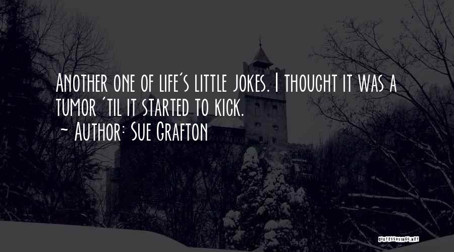 Sue Grafton Quotes: Another One Of Life's Little Jokes. I Thought It Was A Tumor 'til It Started To Kick.