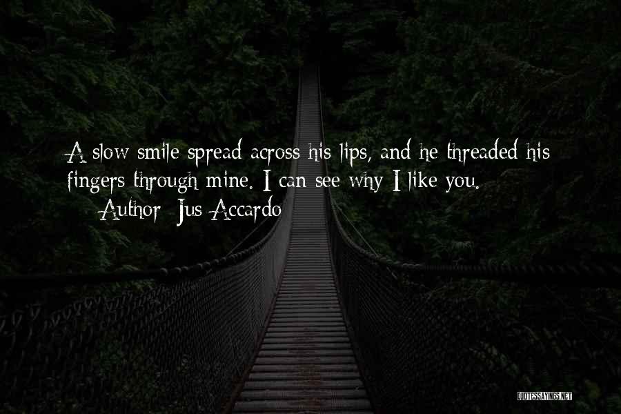 Jus Accardo Quotes: A Slow Smile Spread Across His Lips, And He Threaded His Fingers Through Mine. I Can See Why I Like