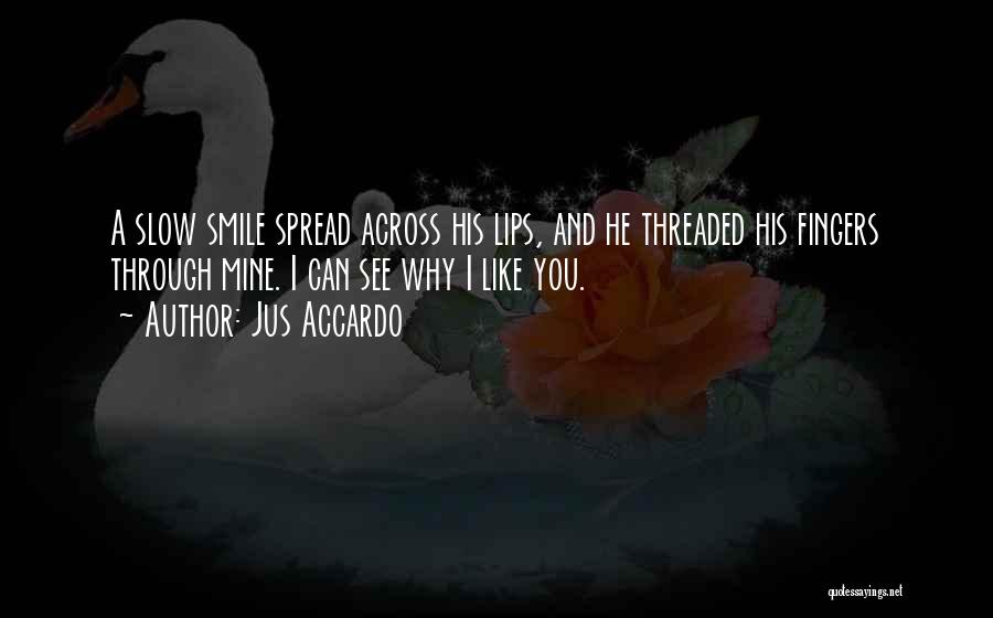 Jus Accardo Quotes: A Slow Smile Spread Across His Lips, And He Threaded His Fingers Through Mine. I Can See Why I Like