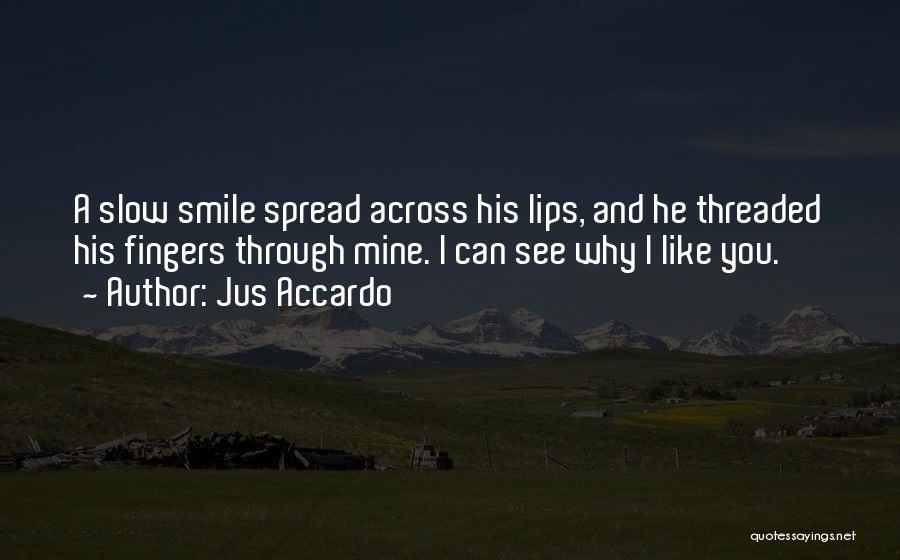 Jus Accardo Quotes: A Slow Smile Spread Across His Lips, And He Threaded His Fingers Through Mine. I Can See Why I Like
