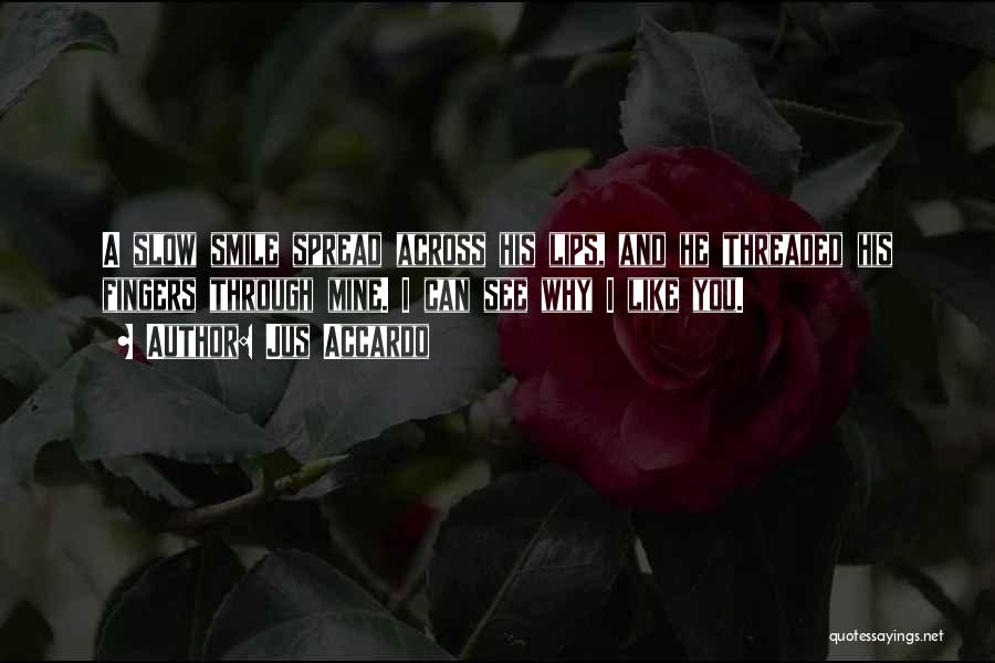 Jus Accardo Quotes: A Slow Smile Spread Across His Lips, And He Threaded His Fingers Through Mine. I Can See Why I Like