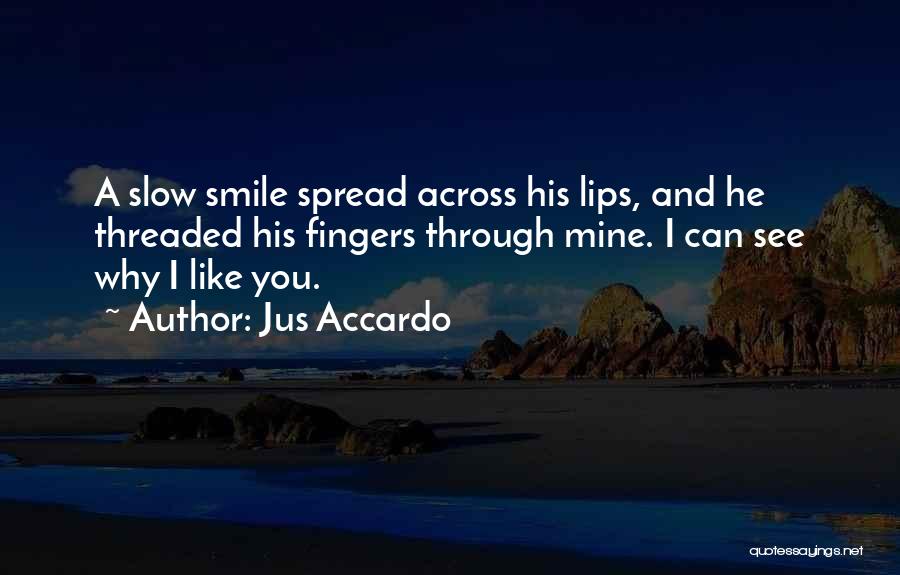 Jus Accardo Quotes: A Slow Smile Spread Across His Lips, And He Threaded His Fingers Through Mine. I Can See Why I Like