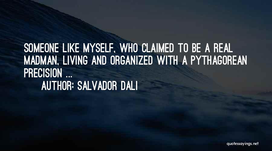 Salvador Dali Quotes: Someone Like Myself, Who Claimed To Be A Real Madman, Living And Organized With A Pythagorean Precision ...