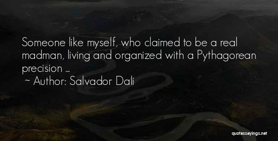 Salvador Dali Quotes: Someone Like Myself, Who Claimed To Be A Real Madman, Living And Organized With A Pythagorean Precision ...