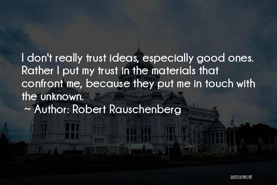Robert Rauschenberg Quotes: I Don't Really Trust Ideas, Especially Good Ones. Rather I Put My Trust In The Materials That Confront Me, Because