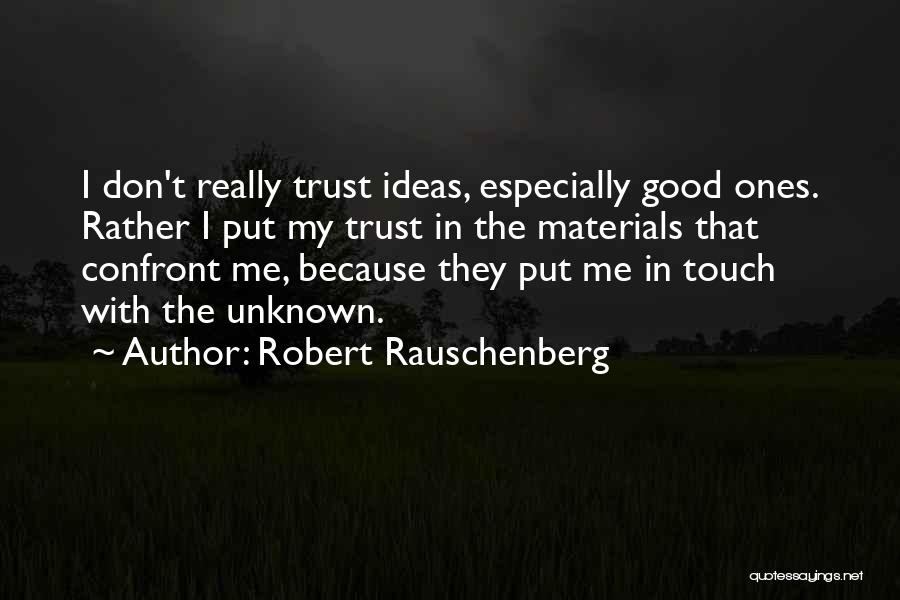 Robert Rauschenberg Quotes: I Don't Really Trust Ideas, Especially Good Ones. Rather I Put My Trust In The Materials That Confront Me, Because